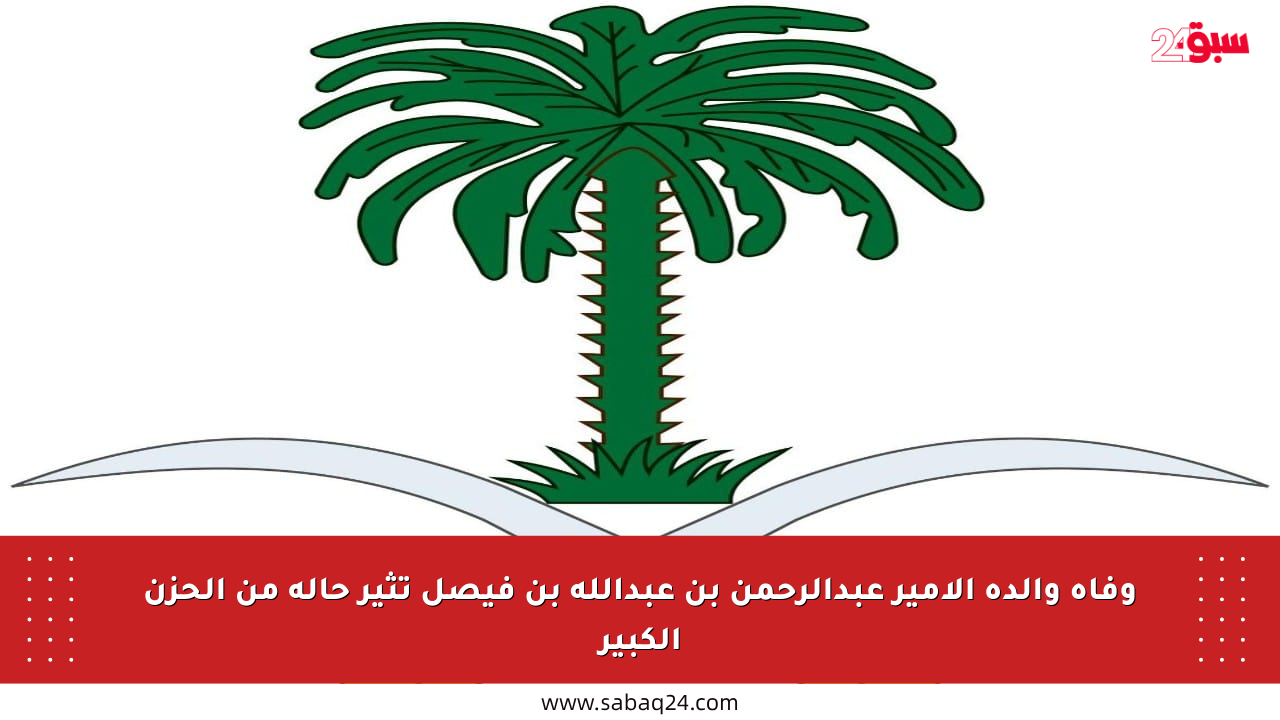 وفاة والدة الأمير عبدالرحمن بن عبدالله بن فيصل تثير حالة من الحزن الكبير